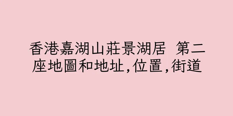 香港嘉湖山莊景湖居 第二座地圖和地址,位置,街道