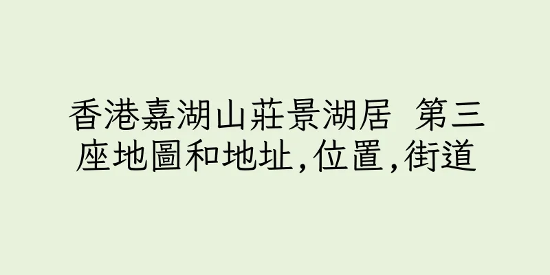 香港嘉湖山莊景湖居 第三座地圖和地址,位置,街道