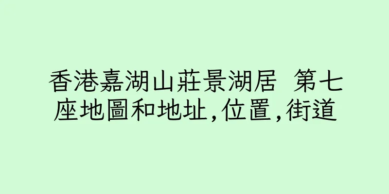 香港嘉湖山莊景湖居 第七座地圖和地址,位置,街道
