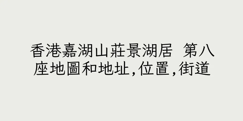 香港嘉湖山莊景湖居 第八座地圖和地址,位置,街道
