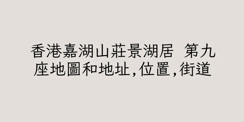 香港嘉湖山莊景湖居 第九座地圖和地址,位置,街道
