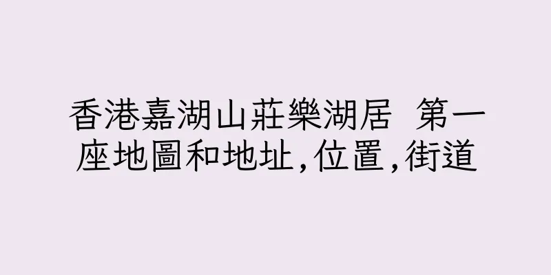 香港嘉湖山莊樂湖居 第一座地圖和地址,位置,街道