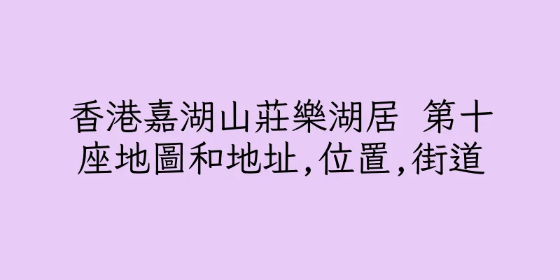 香港嘉湖山莊樂湖居 第十座地圖和地址,位置,街道