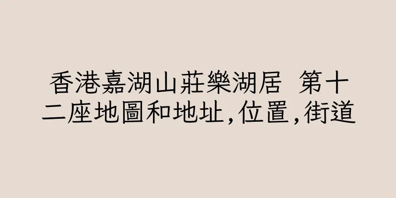 香港嘉湖山莊樂湖居 第十二座地圖和地址,位置,街道