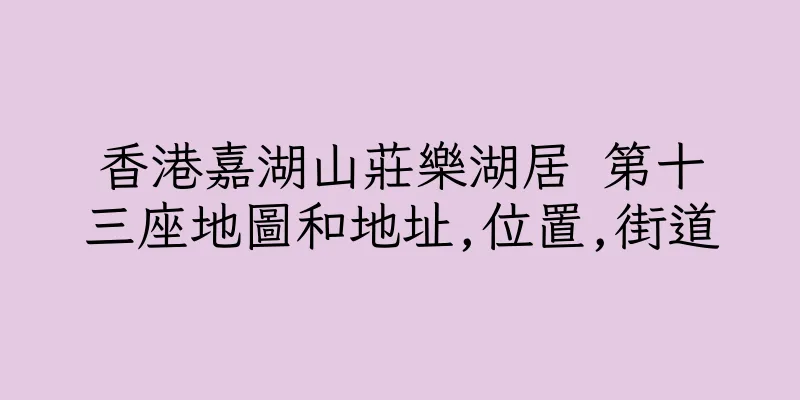 香港嘉湖山莊樂湖居 第十三座地圖和地址,位置,街道