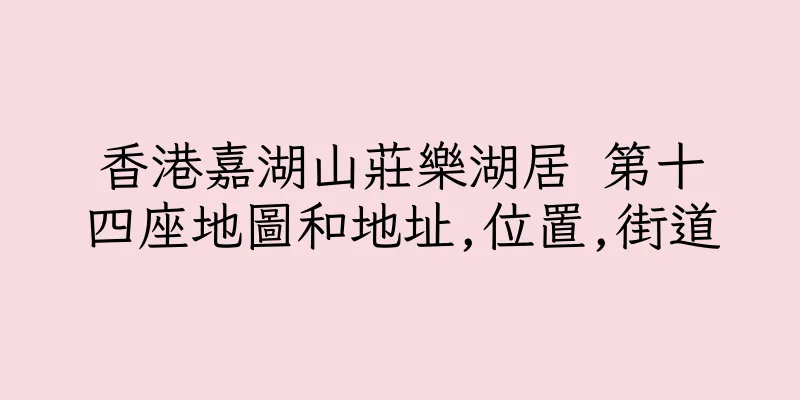 香港嘉湖山莊樂湖居 第十四座地圖和地址,位置,街道
