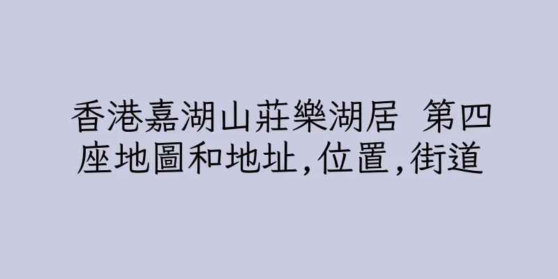 香港嘉湖山莊樂湖居 第四座地圖和地址,位置,街道