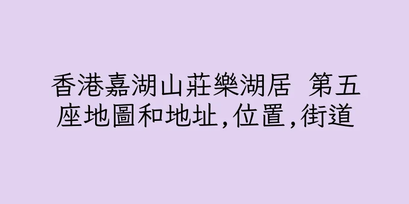 香港嘉湖山莊樂湖居 第五座地圖和地址,位置,街道