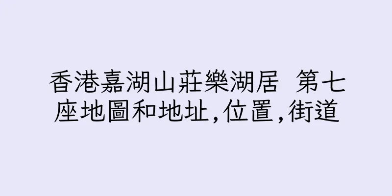 香港嘉湖山莊樂湖居 第七座地圖和地址,位置,街道