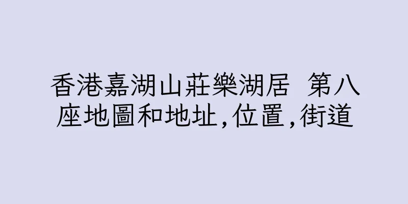 香港嘉湖山莊樂湖居 第八座地圖和地址,位置,街道