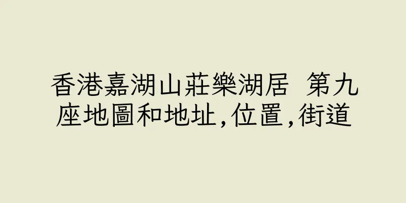 香港嘉湖山莊樂湖居 第九座地圖和地址,位置,街道