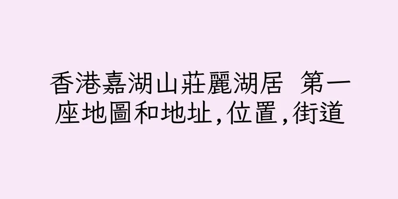 香港嘉湖山莊麗湖居 第一座地圖和地址,位置,街道