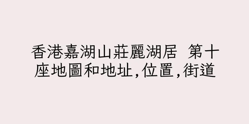 香港嘉湖山莊麗湖居 第十座地圖和地址,位置,街道