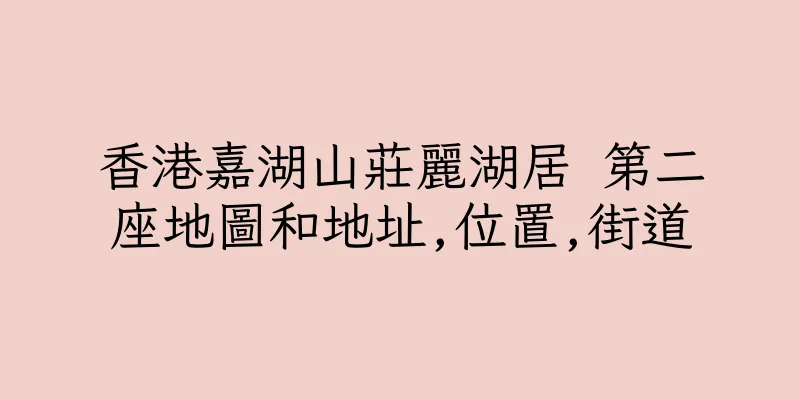 香港嘉湖山莊麗湖居 第二座地圖和地址,位置,街道