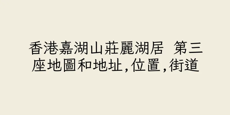 香港嘉湖山莊麗湖居 第三座地圖和地址,位置,街道