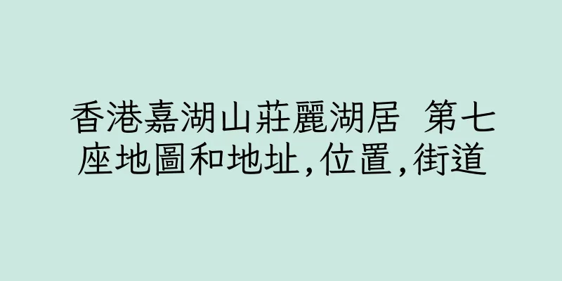 香港嘉湖山莊麗湖居 第七座地圖和地址,位置,街道