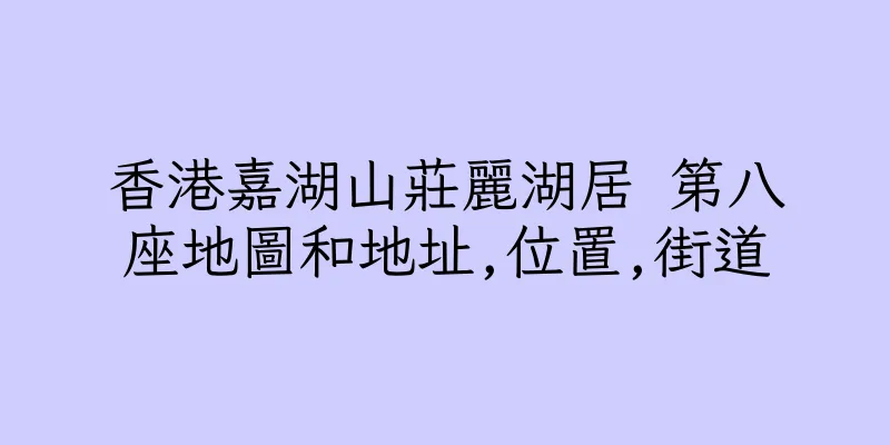 香港嘉湖山莊麗湖居 第八座地圖和地址,位置,街道