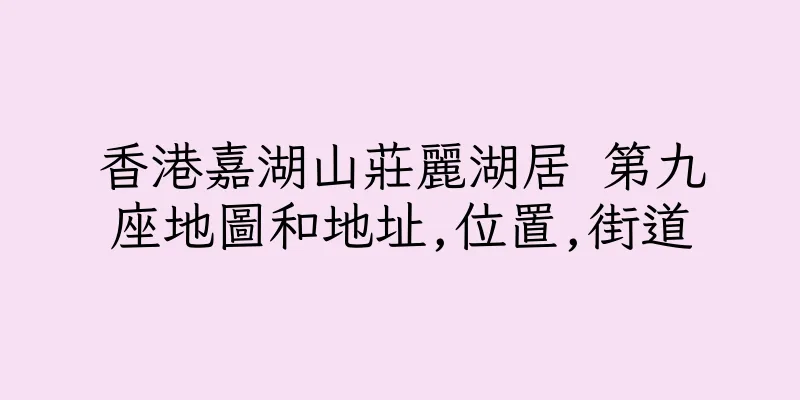 香港嘉湖山莊麗湖居 第九座地圖和地址,位置,街道