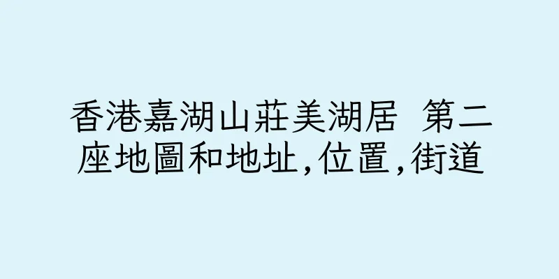 香港嘉湖山莊美湖居 第二座地圖和地址,位置,街道