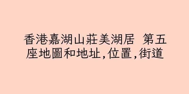 香港嘉湖山莊美湖居 第五座地圖和地址,位置,街道