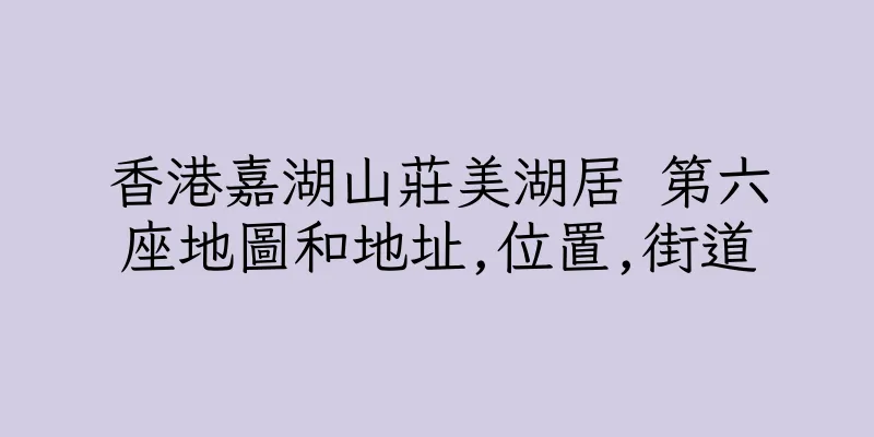 香港嘉湖山莊美湖居 第六座地圖和地址,位置,街道
