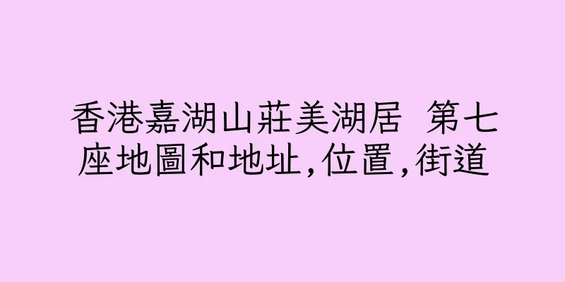 香港嘉湖山莊美湖居 第七座地圖和地址,位置,街道