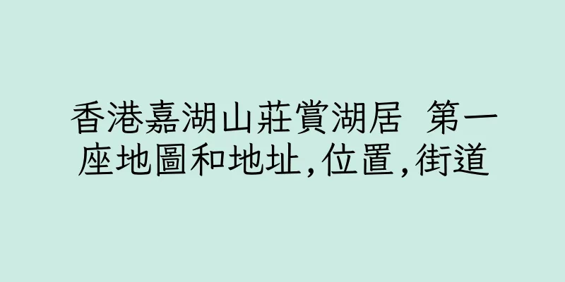 香港嘉湖山莊賞湖居 第一座地圖和地址,位置,街道