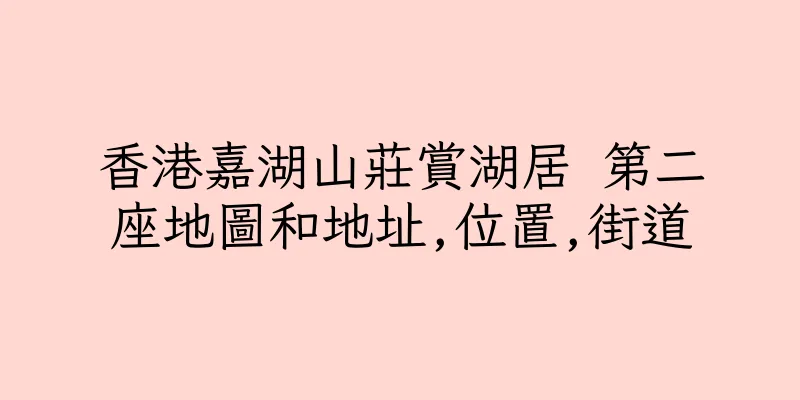 香港嘉湖山莊賞湖居 第二座地圖和地址,位置,街道