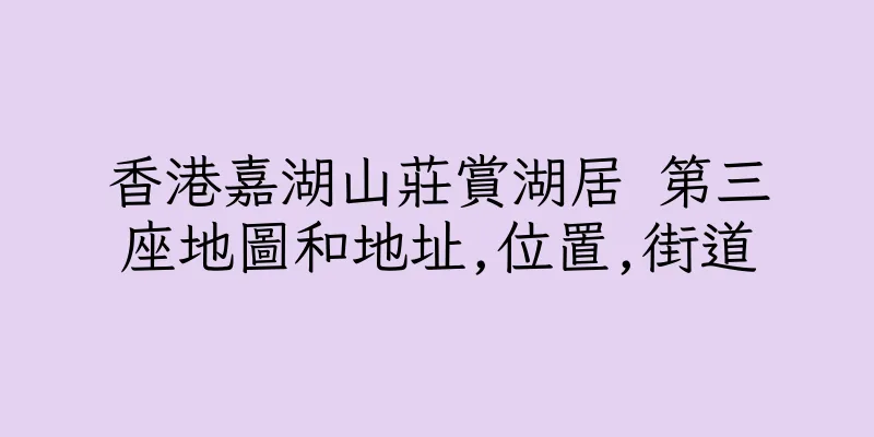 香港嘉湖山莊賞湖居 第三座地圖和地址,位置,街道