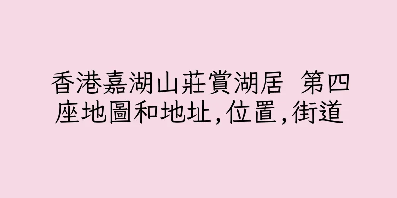 香港嘉湖山莊賞湖居 第四座地圖和地址,位置,街道