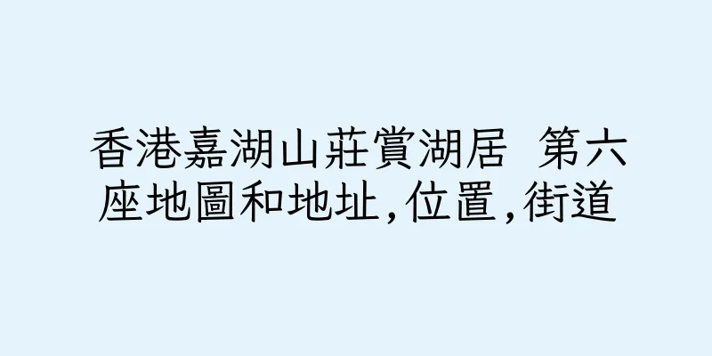 香港嘉湖山莊賞湖居 第六座地圖和地址,位置,街道