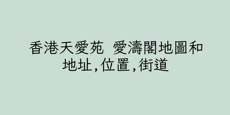 香港天愛苑 愛濤閣地圖和地址,位置,街道