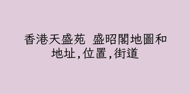 香港天盛苑 盛昭閣地圖和地址,位置,街道