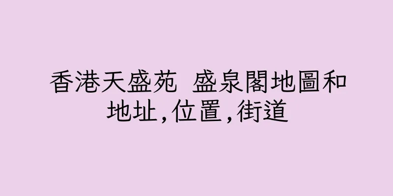 香港天盛苑 盛泉閣地圖和地址,位置,街道