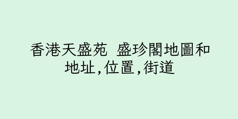 香港天盛苑 盛珍閣地圖和地址,位置,街道