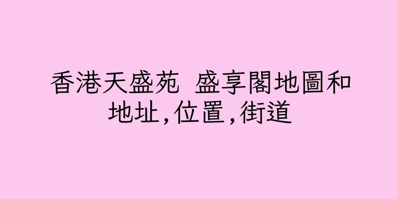 香港天盛苑 盛享閣地圖和地址,位置,街道