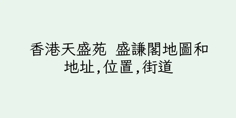 香港天盛苑 盛謙閣地圖和地址,位置,街道