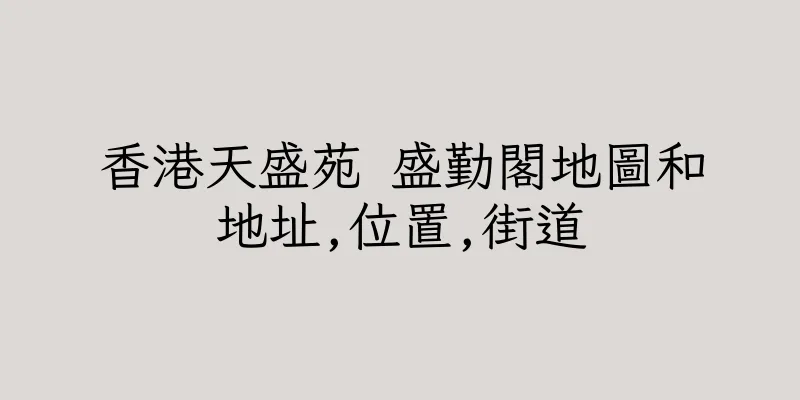 香港天盛苑 盛勤閣地圖和地址,位置,街道