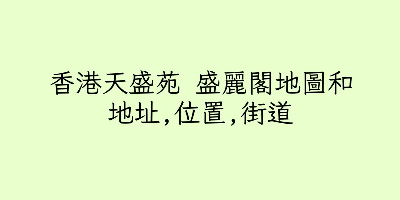 香港天盛苑 盛麗閣地圖和地址,位置,街道