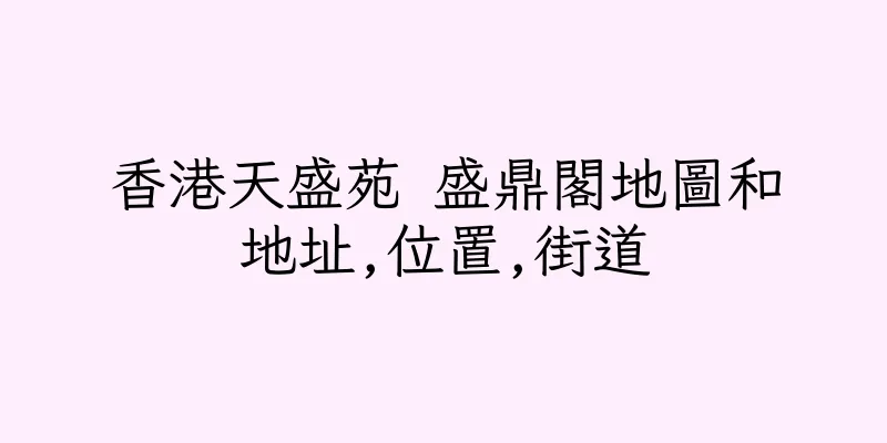 香港天盛苑 盛鼎閣地圖和地址,位置,街道