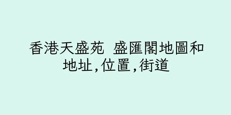 香港天盛苑 盛匯閣地圖和地址,位置,街道