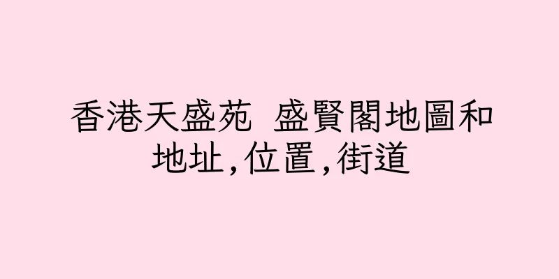 香港天盛苑 盛賢閣地圖和地址,位置,街道