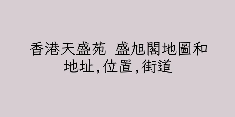 香港天盛苑 盛旭閣地圖和地址,位置,街道