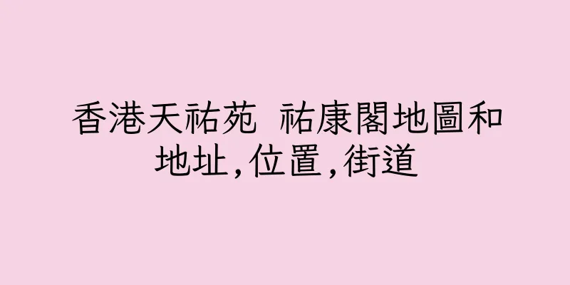 香港天祐苑 祐康閣地圖和地址,位置,街道