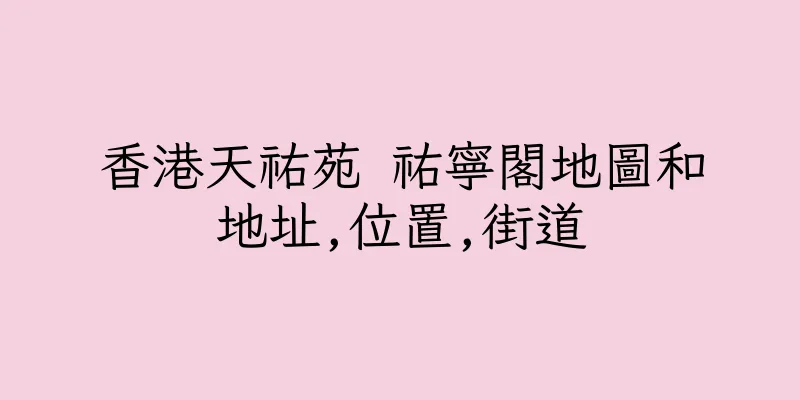 香港天祐苑 祐寧閣地圖和地址,位置,街道