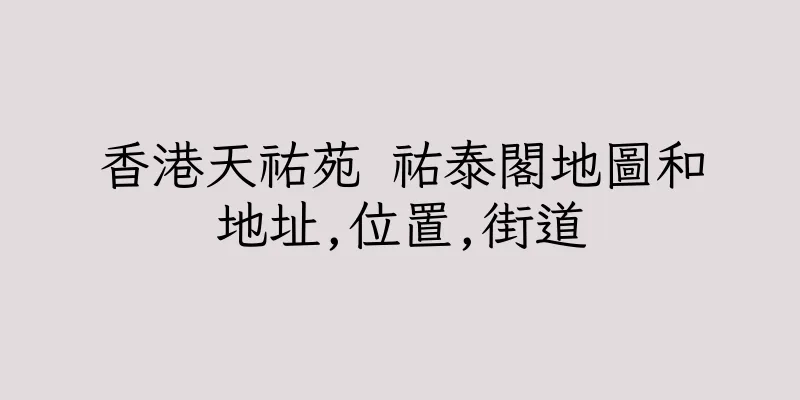 香港天祐苑 祐泰閣地圖和地址,位置,街道
