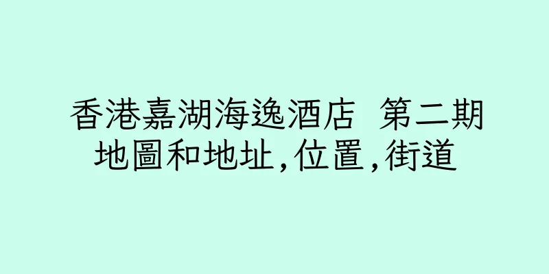 香港嘉湖海逸酒店 第二期地圖和地址,位置,街道