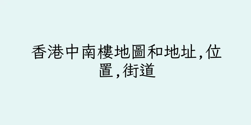 香港中南樓地圖和地址,位置,街道