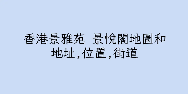 香港景雅苑 景悅閣地圖和地址,位置,街道