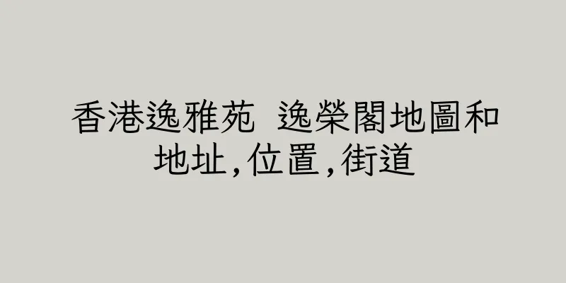 香港逸雅苑 逸榮閣地圖和地址,位置,街道